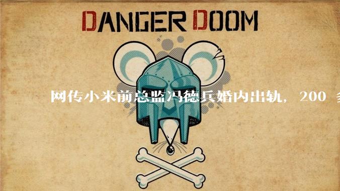 网传小米前总监冯德兵婚内出轨，200 多份「包养合同」，这是真的吗？具体是怎么回事？