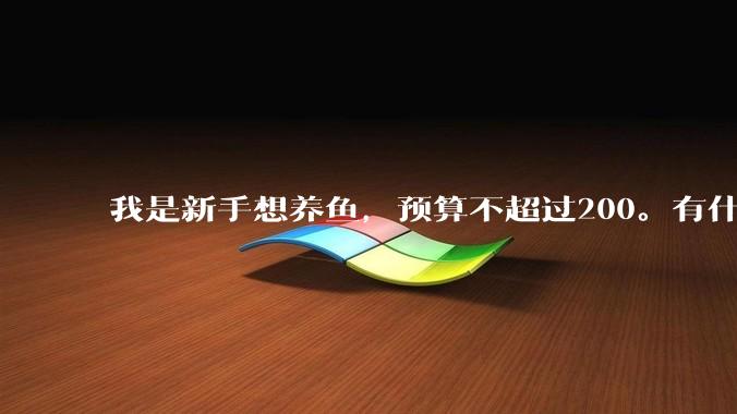 我是新手想养鱼，预算不超过200。有什么好的建议或者禁忌吗。？