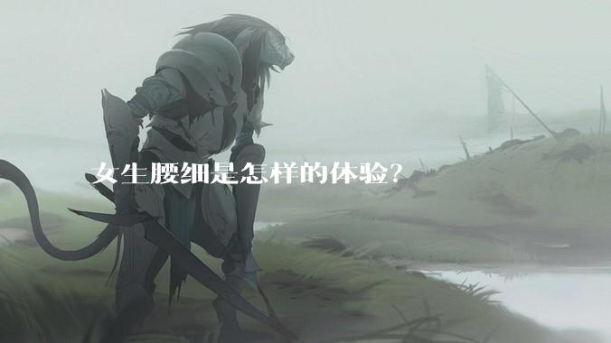 女生腰细是怎样的体验？