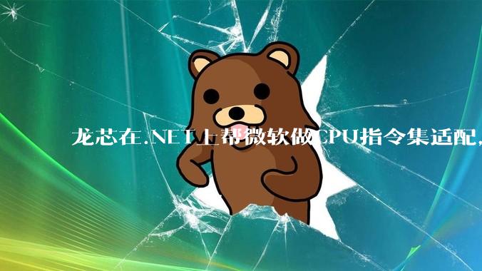 龙芯在.NET上帮微软做CPU指令集适配，为什么到国内.NET开发者这里成了维护龙芯.NET版本?