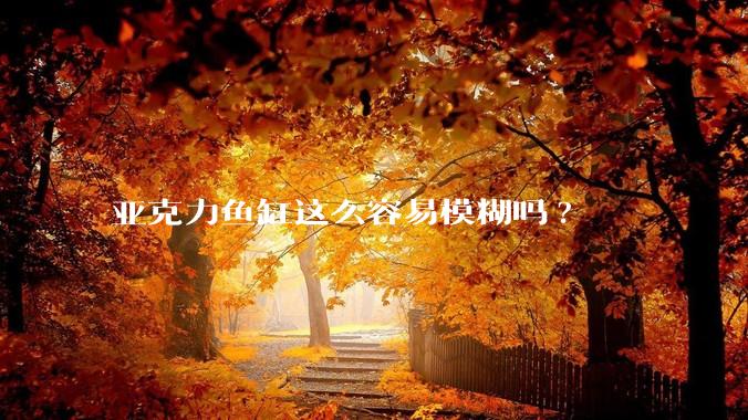 亚克力鱼缸这么容易模糊吗?