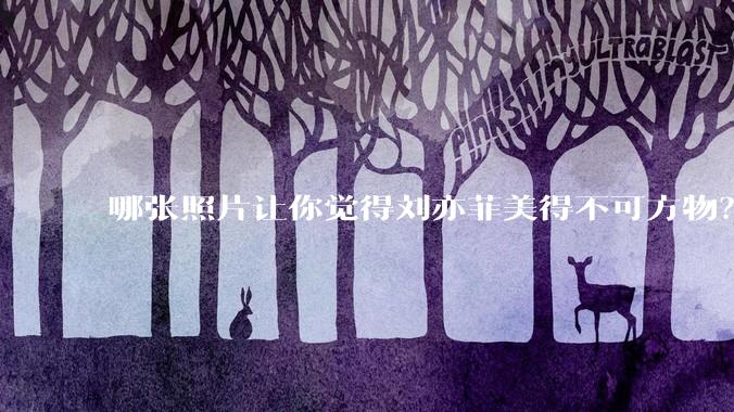 哪张照片让你觉得刘亦菲美得不可方物？