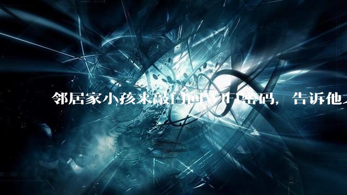 邻居家小孩来敲门问WiFi密码，告诉他之后，他竟然几部手机电视全用上。你说该怎么办？