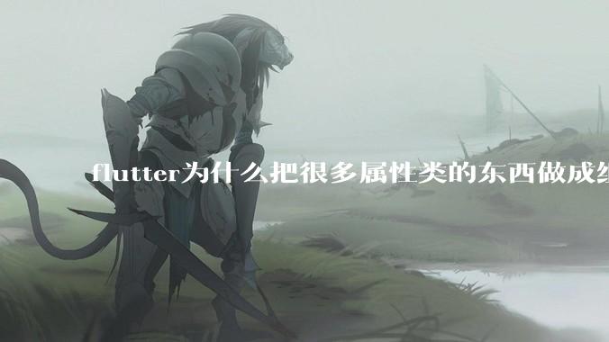 flutter为什么把很多属性类的东西做成组件？