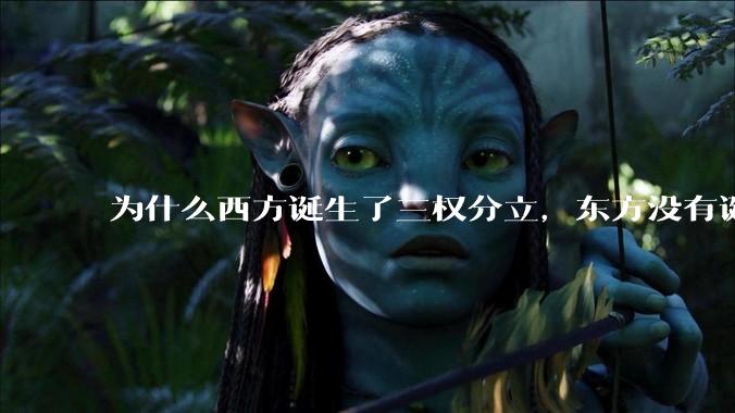 为什么西方诞生了三权分立，东方没有诞生三权分立？