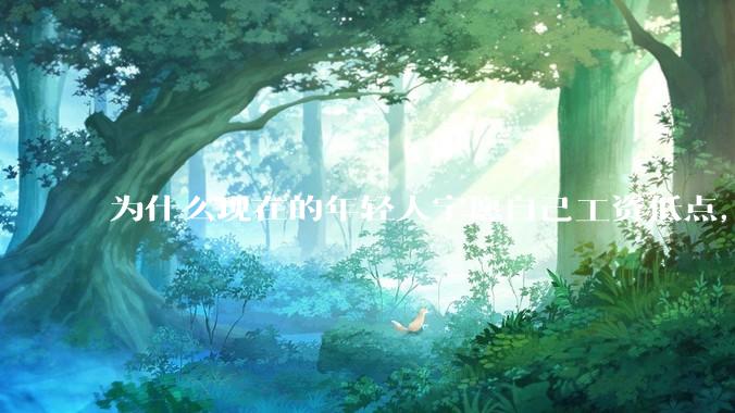 为什么现在的年轻人宁愿自己工资低点，也要过得舒服、不那么累?