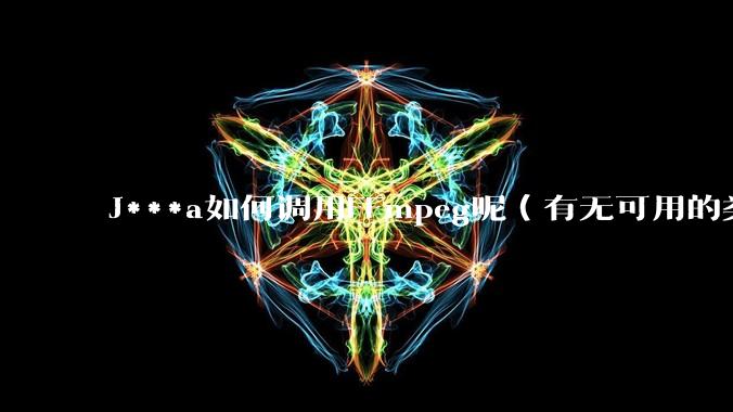 J***a如何调用FFmpeg呢（有无可用的类库）？