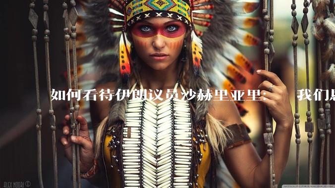 如何看待伊朗议员沙赫里亚里：  我们恳求最高领袖批准使用核武器？